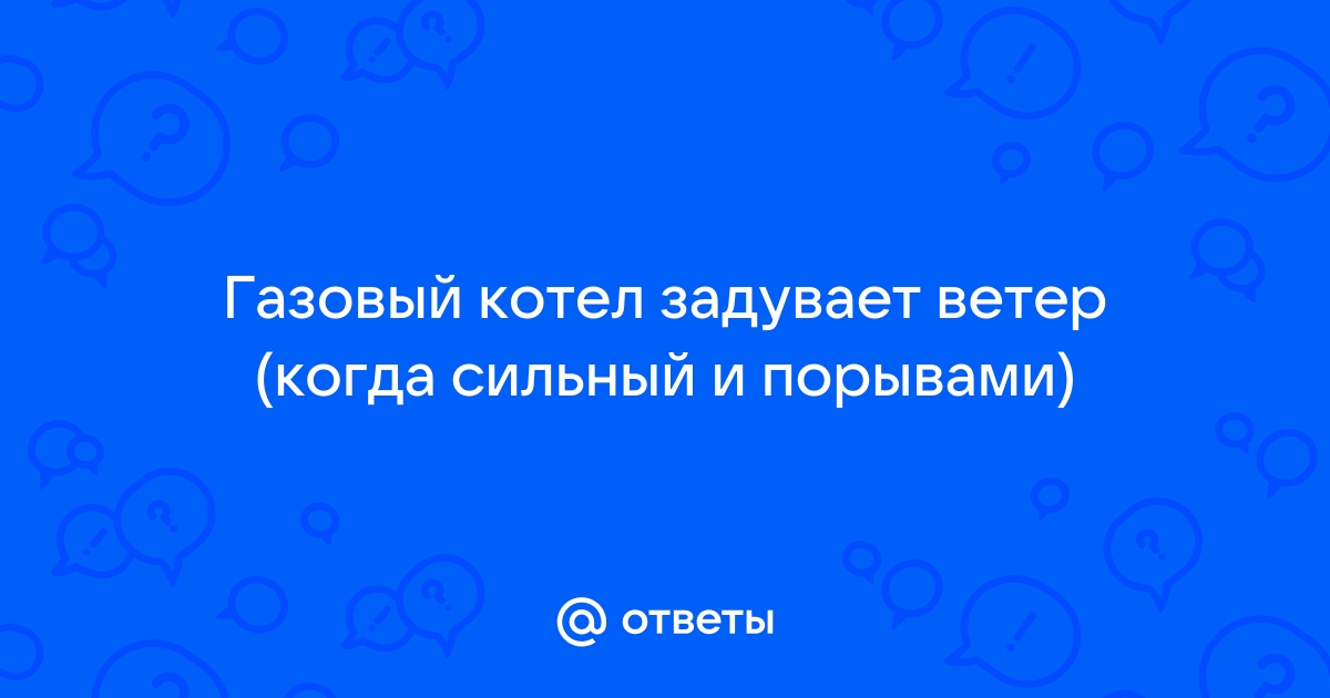 Задувает котел ветром через трубу что делать владельцу: разбор причин, методов их устранения