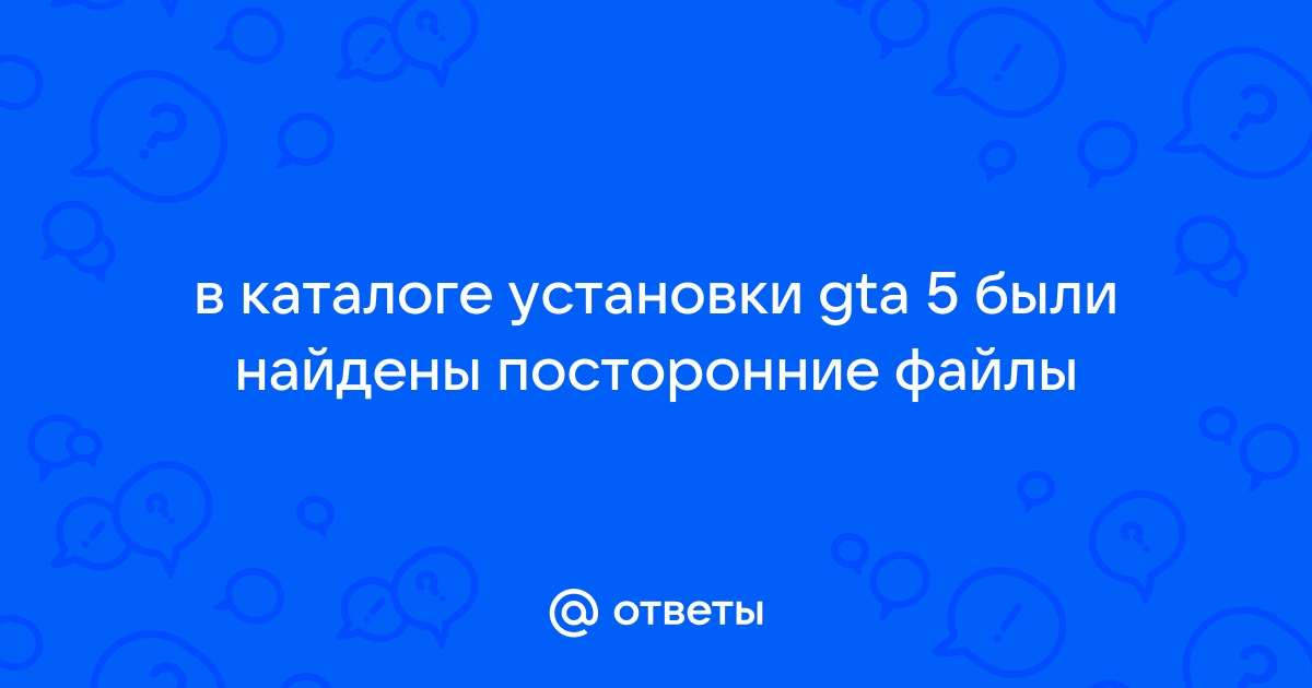 В каталоге установки gta 5 были найдены посторонние файлы