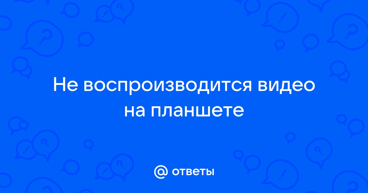 Устраняем неполадки воспроизведения видео на планшете