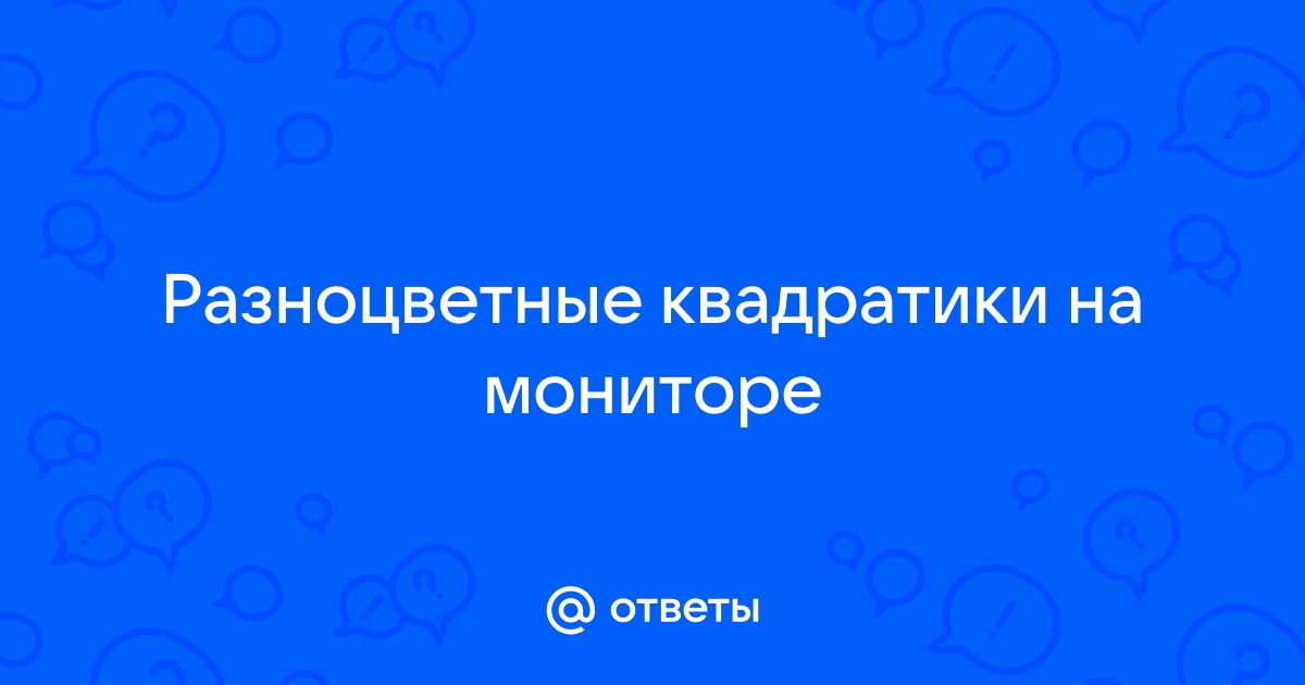 На мониторе компьютера появились цветные квадратики причины