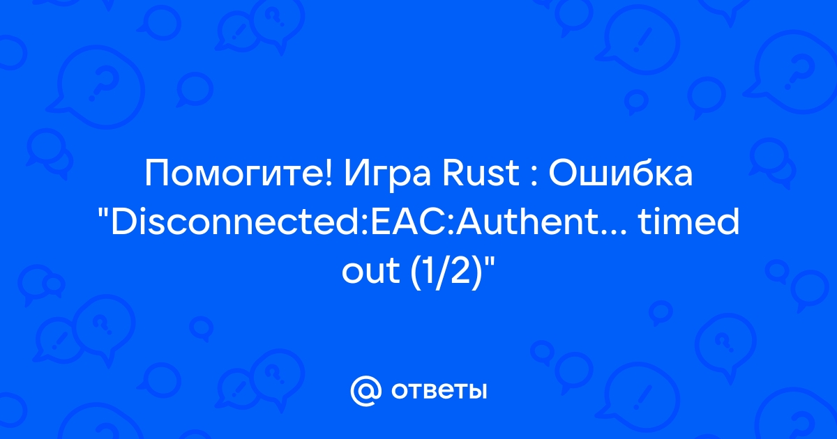 Eac authentication timed out 1 2 rust что делать