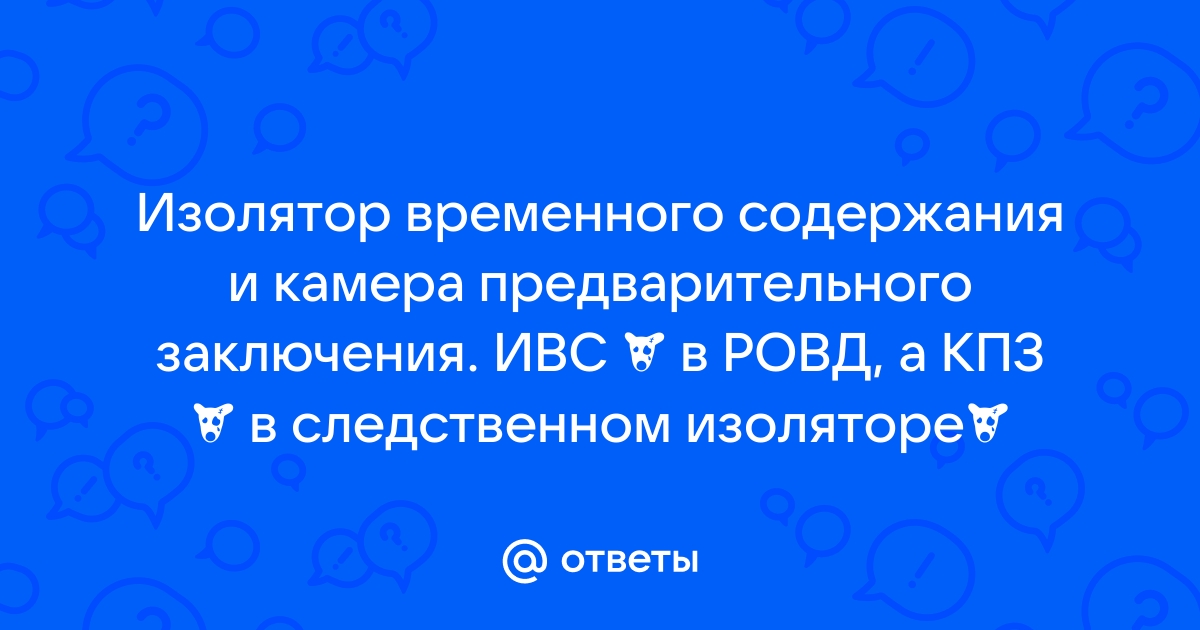 Ответы Mail.ru: Изолятор временного содержания и камера предварительного заключения. ИВС ─ в РОВД, а КПЗ ─ в следственном изоляторе？