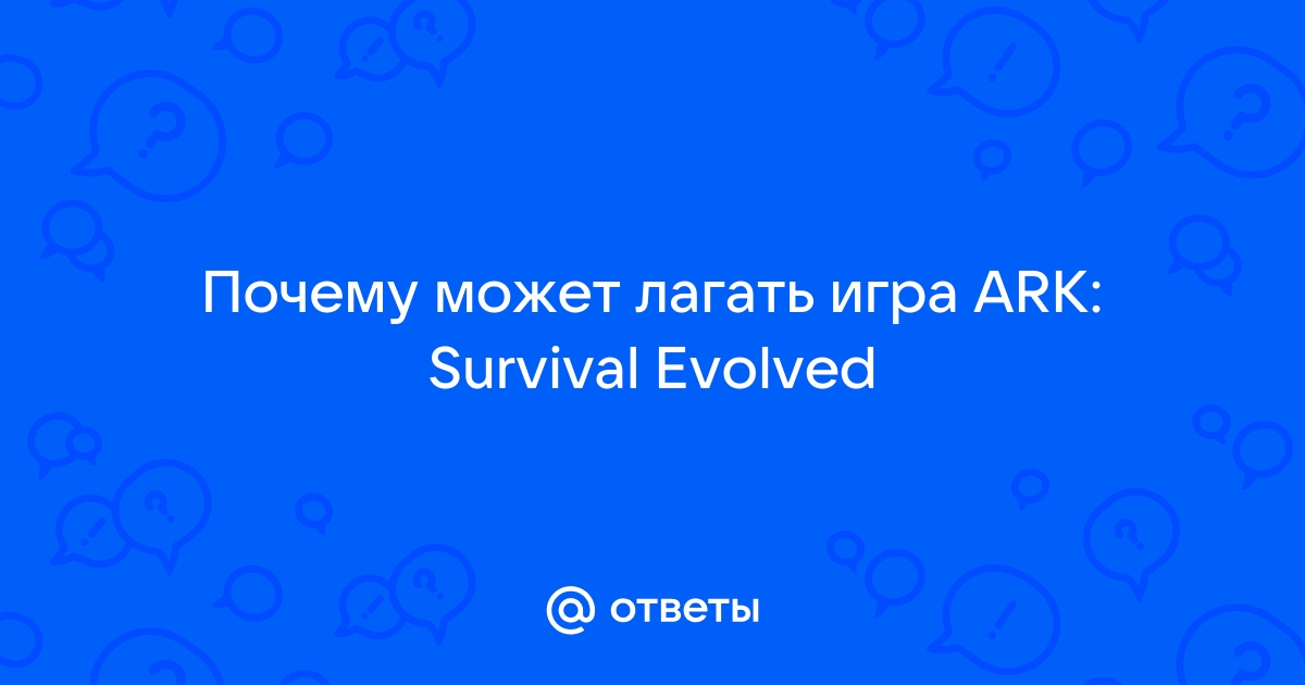 Лагает игра ARK: Survival Evolved