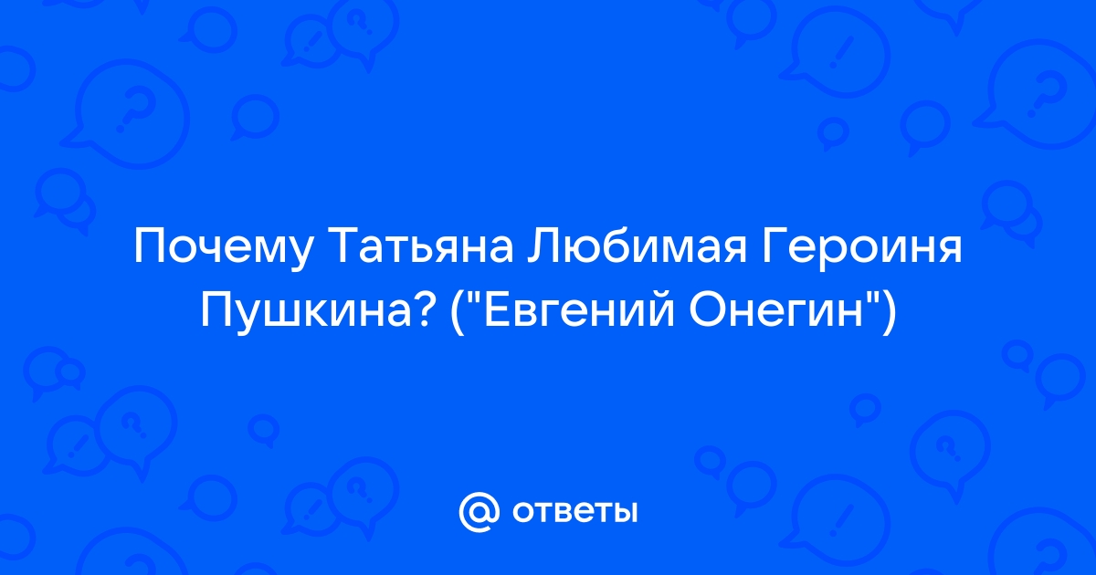 Доказательство того, что Татьяна Ларина любимая героиня Пушкина