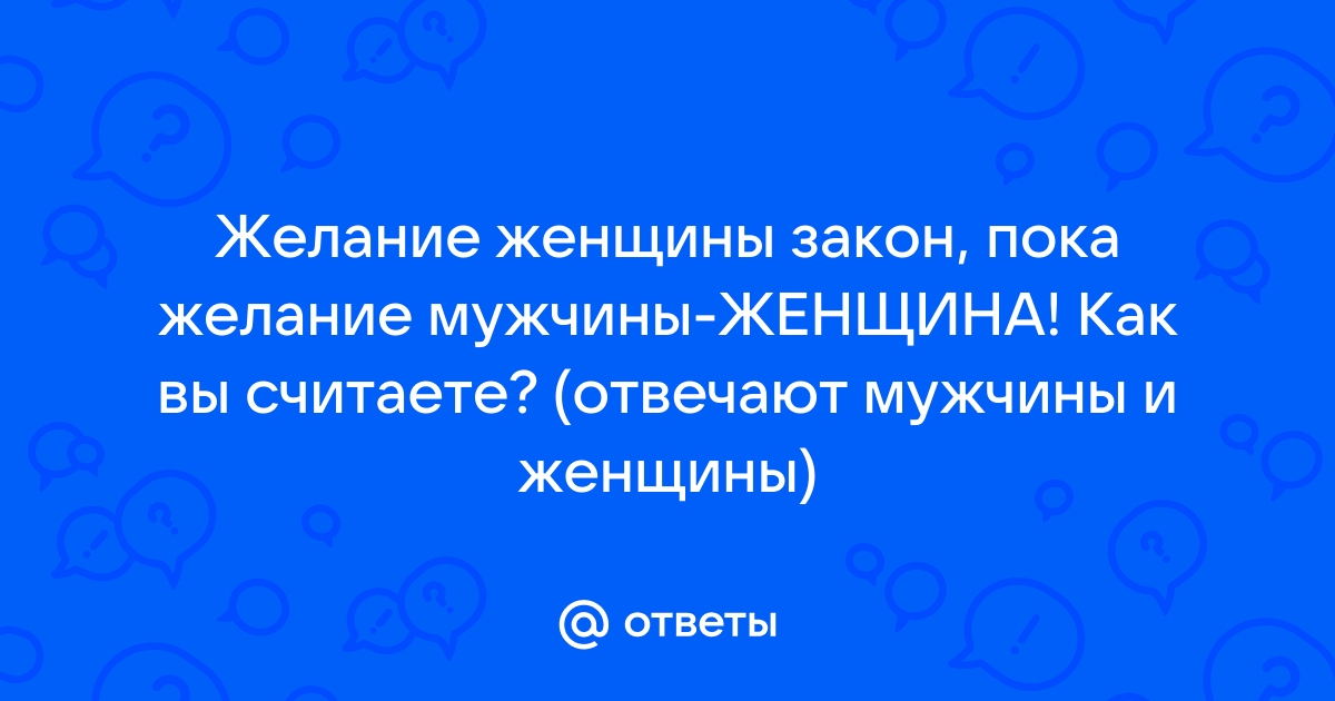 Желание женщины — закон? До тех пор, пока желание мужчины — женщина))))))