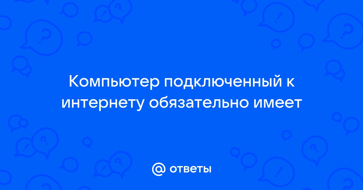 Что обязательно имеет компьютер подключенный к интернету