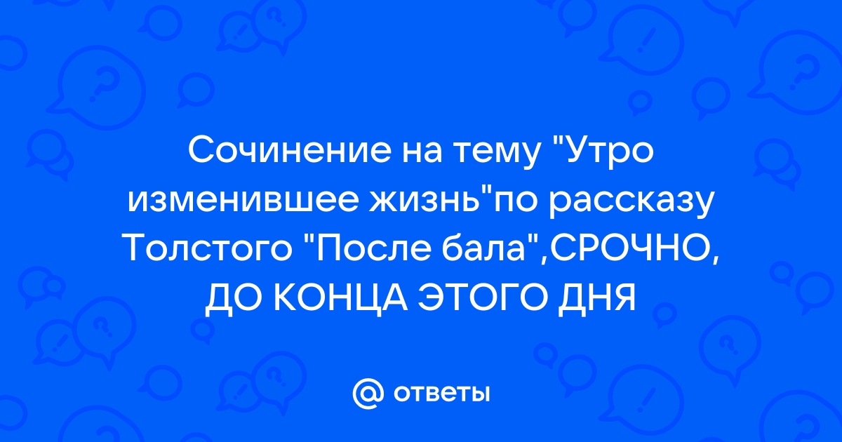 Сочинение Утро изменившее жизнь по рассказу После бала