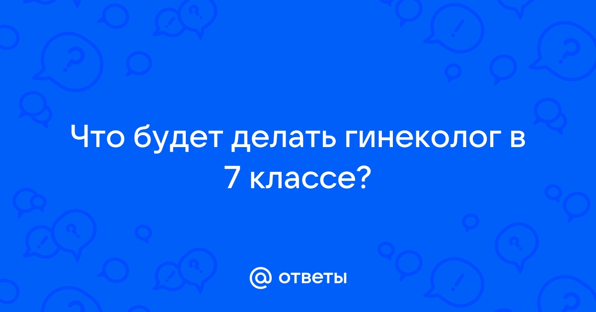 Что делает гинеколог при осмотре в 14, 15, 16, 17, 18 лет