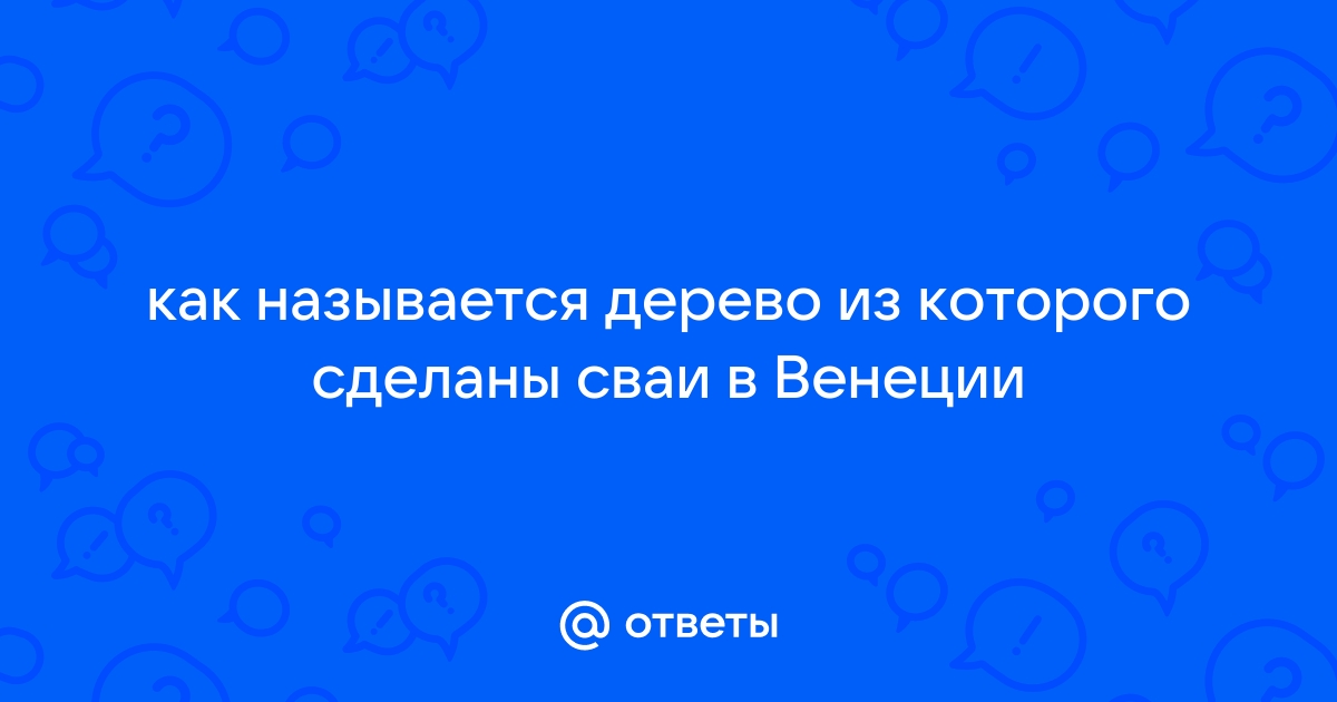 Из какого дерева сделаны сваи многих старинных венецианских домов