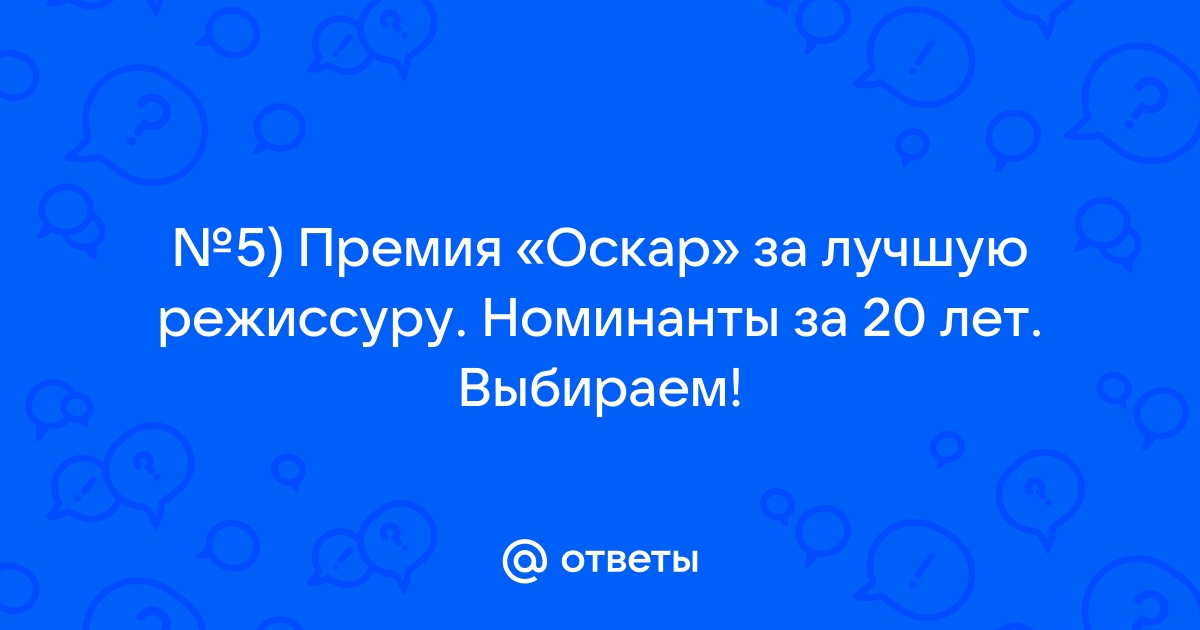 Ответы Mail.ru: №5) Премия «Оскар» за лучшую режиссуру. Номинанты за 20