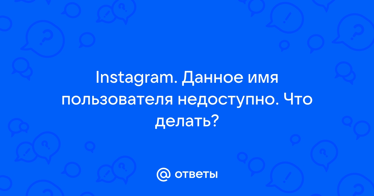 Ответы Mail.ru: Instagram. Данное имя пользователя недоступно. Что делать?