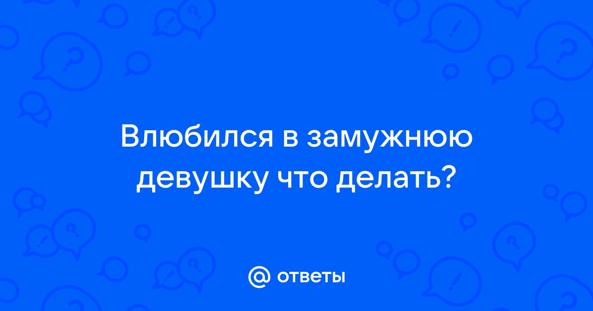 Влюбился в замужнюю что делать