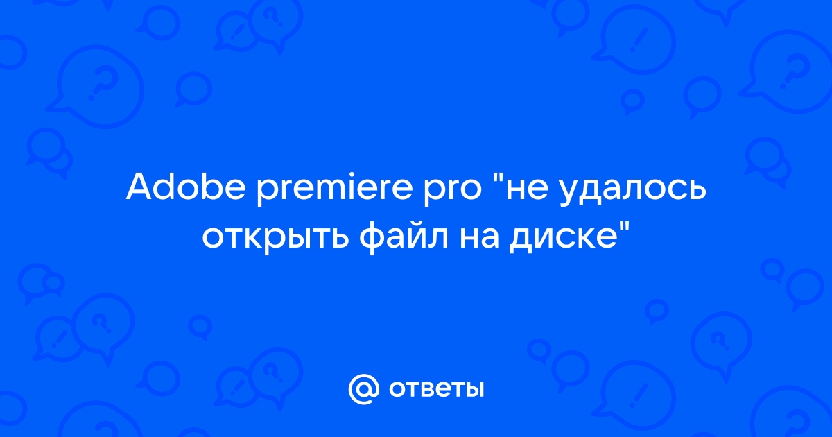 Не удалось открыть файл на диске adobe premiere pro