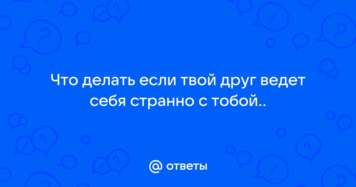 Как мне поступить и почему они так странно себя ведут? - ответа - Форум Леди делюкс-авто.рф