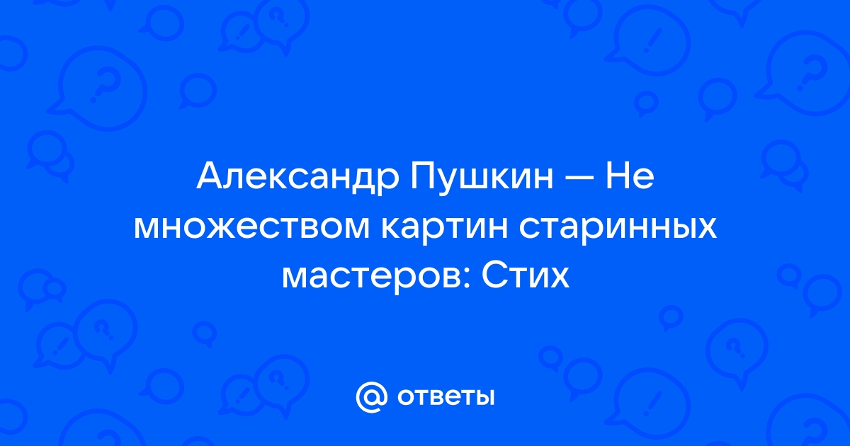 Не множеством картин старинных мастеров пушкин