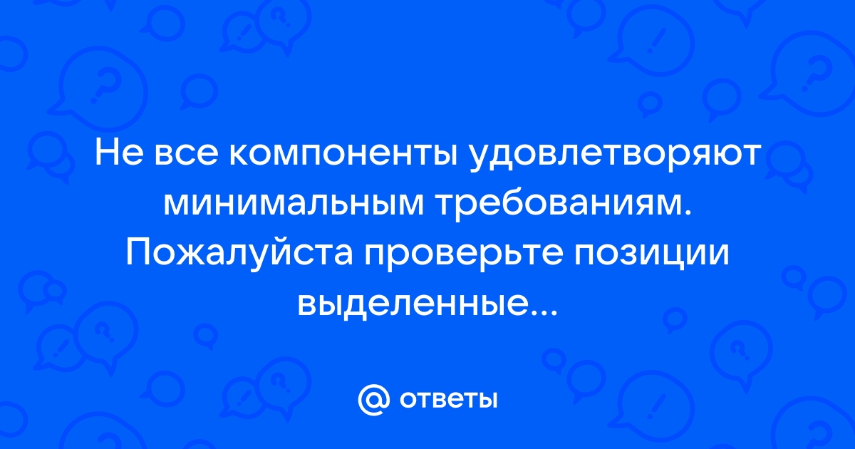 Компоненты выделенные красным не удовлетворяют требованиям игры видеокарта