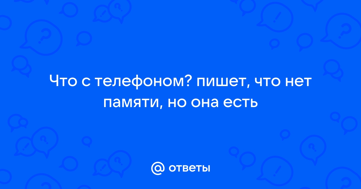 Ответы мамаияклуб.рф: Что с телефоном? пишет, что нет памяти, но она есть