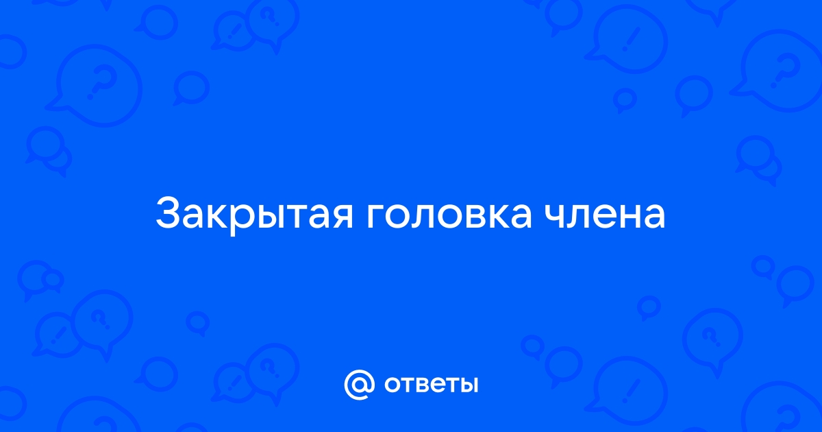 Постоянно открытая головка пениса: почему такое состояние считается нормальным?