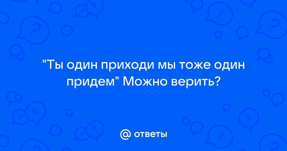 Приходи один мы тоже одни придем прикол