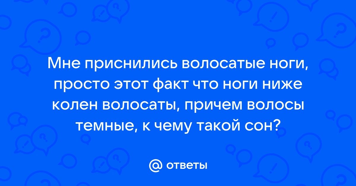 Что может означать сон о волосатых ногах — 30 значений