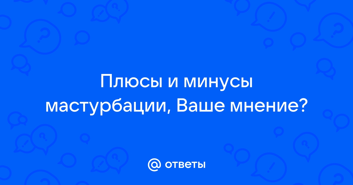 Самоудовлетворение полезно для здоровья: плюсы и минусы женской и мужской мастурбации