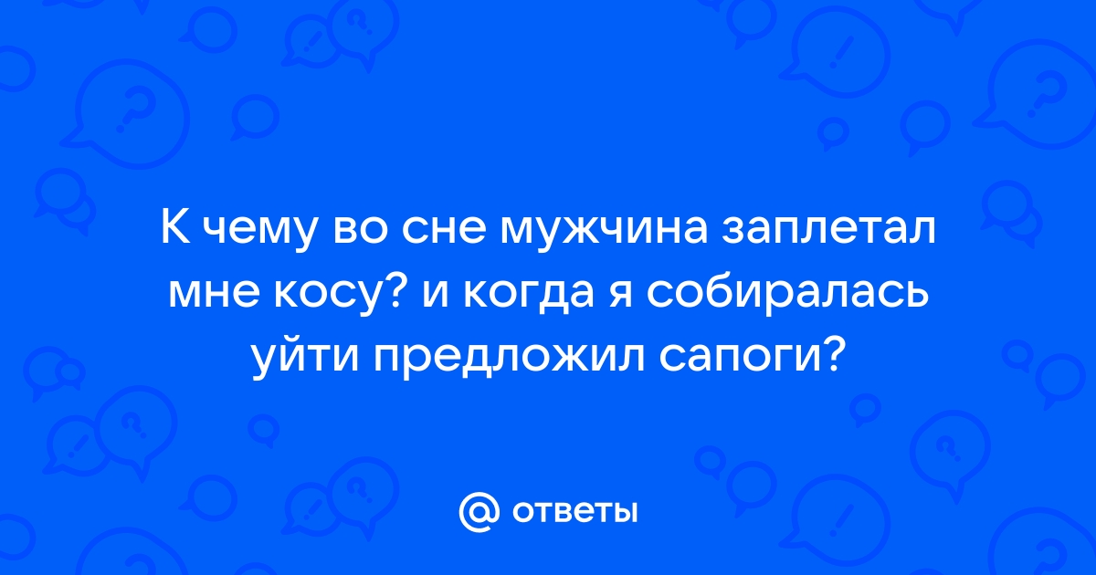 Бывший мужчина заплетает мне косы в прическу во сне | Форум-сонник по обсуждению снов с толкованием