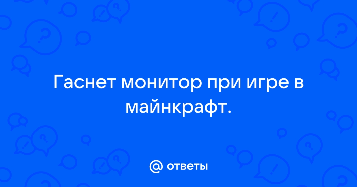 Гаснет монитор при игре в майнкрафт