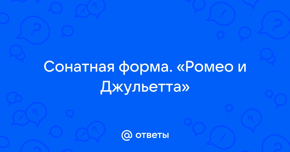 Расставьте в правильной очередности разделы сонатной формы ромео и джульетта