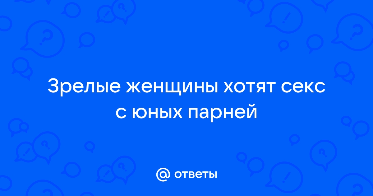 Зрелые женщины хотят секса с молодыми: потрясная коллекция русского порно на pstuning.ru