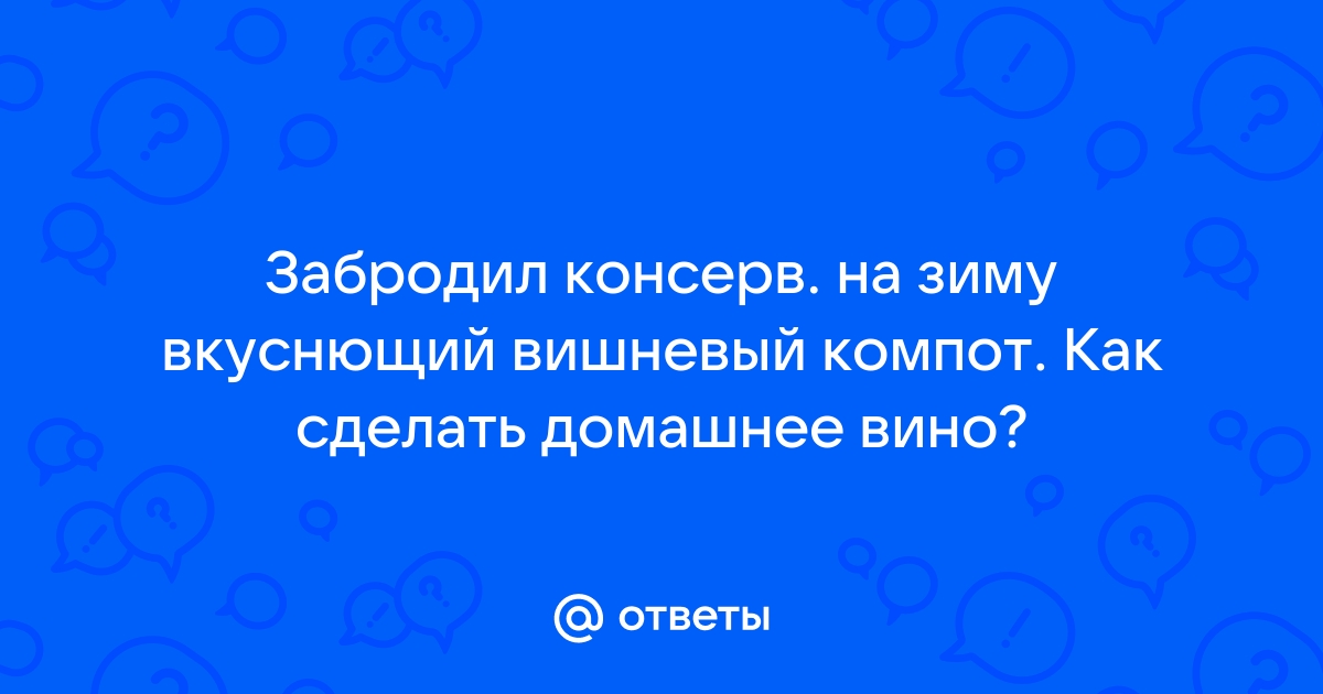 Домашнее вино из прокисшего компота – отличный напиток без лишних затрат