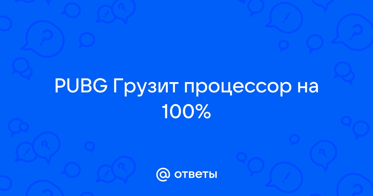 Pubg грузит процессор на 100