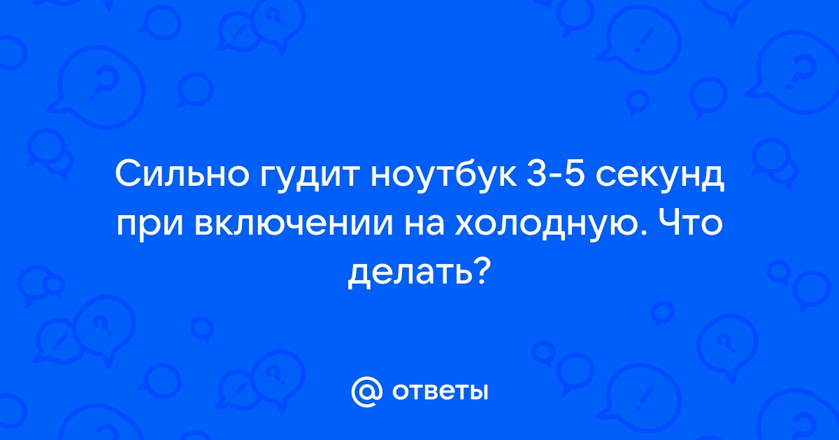 Ответы Mail: при включении ноутбук сразу сильно начинает шуметь вентилятор