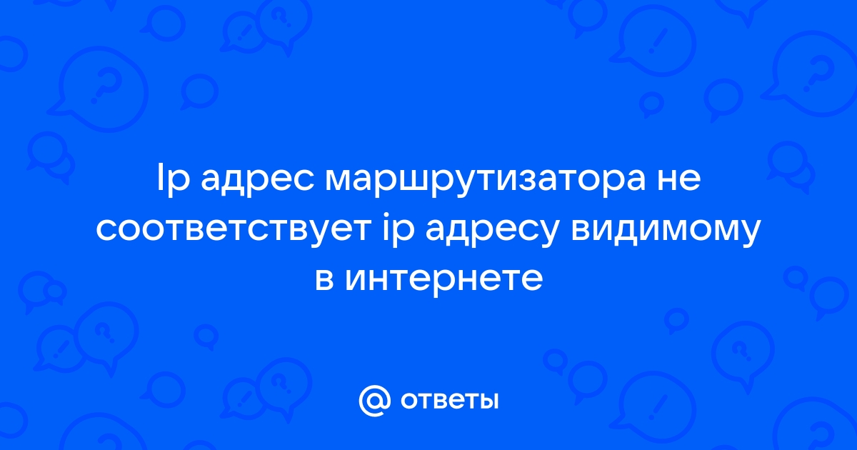 Ip адрес маршрутизатора не соответствует ip адресу видимому в интернете