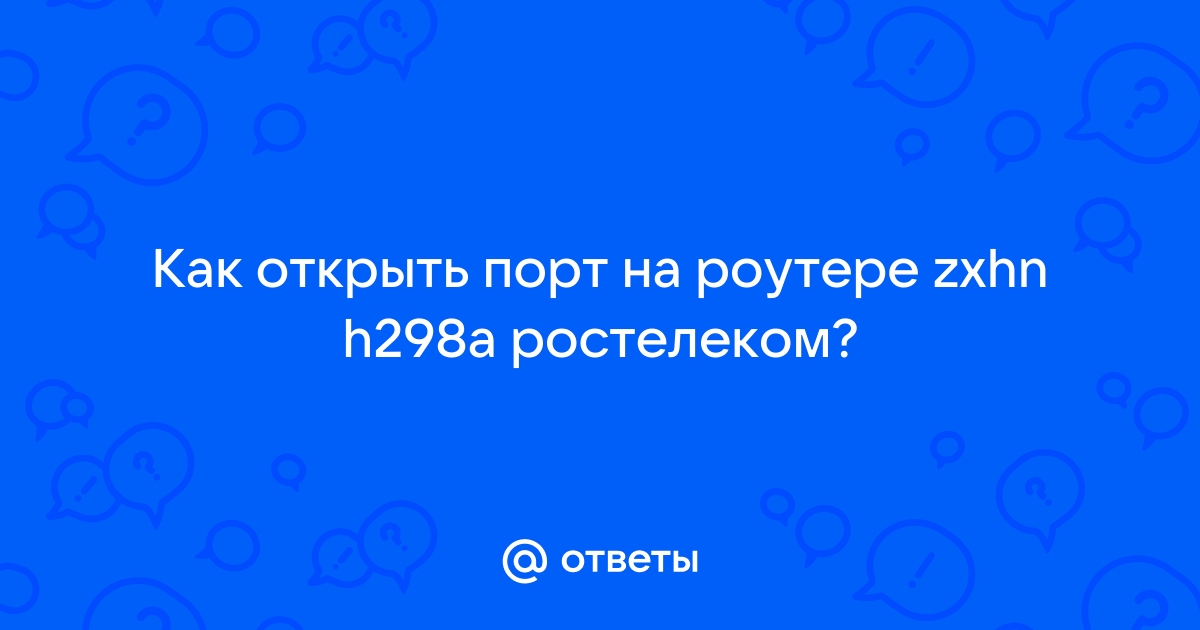 Как открыть порты на роутере ростелеком zxhn h298a