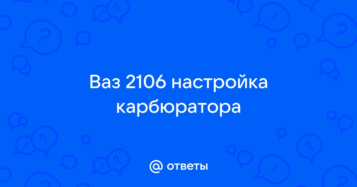 Ответы делюкс-авто.рф: Ваз настройка карбюратора