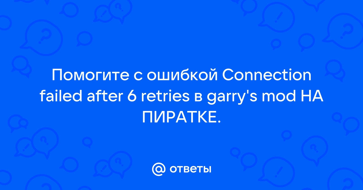 Ответы Mail.ru: Помогите с ошибкой Connection failed after 6 retries в