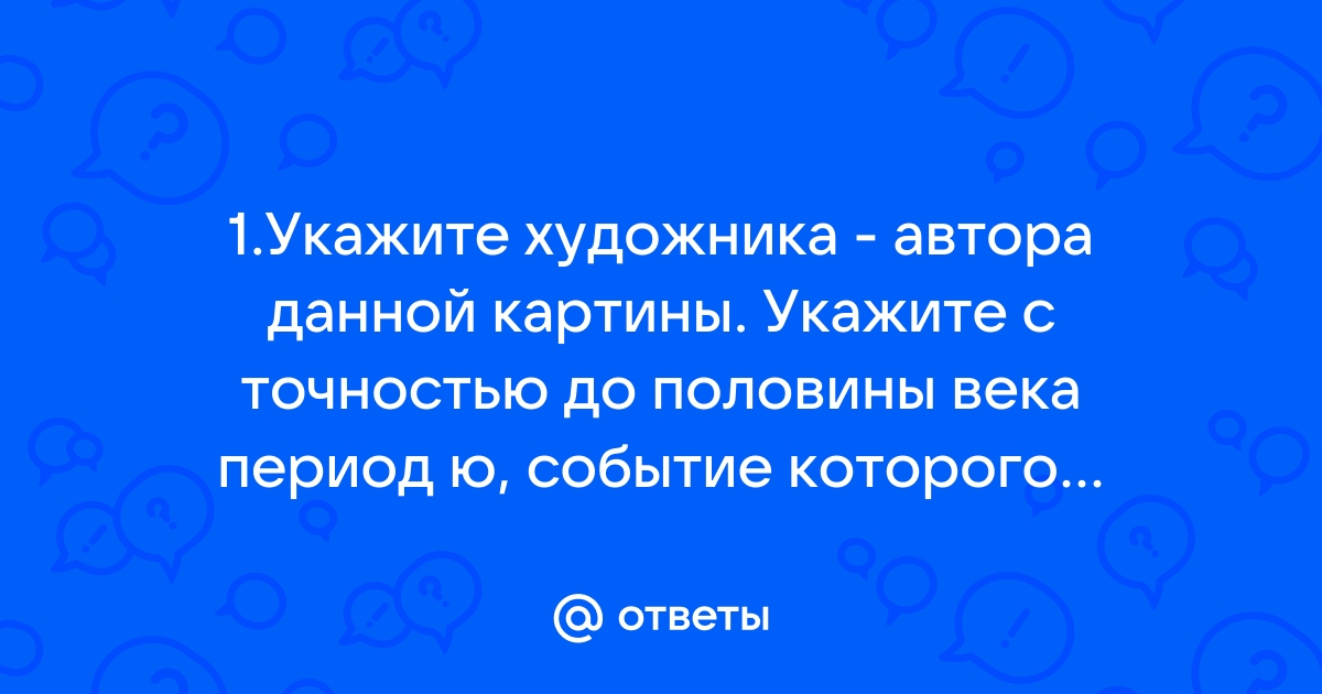 Укажите с точностью до десятилетия период когда произошли изображенные на картине события ответ