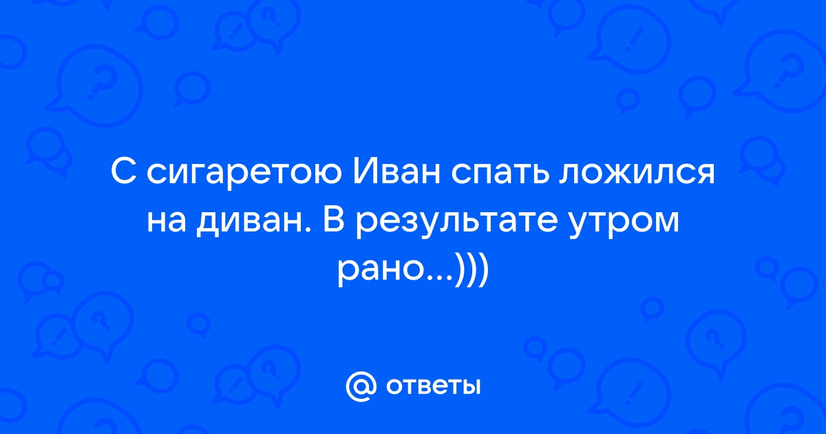 С сигаретою иван спать ложился на диван