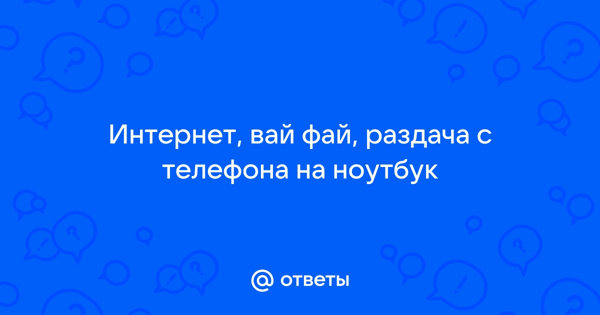 Ответы Mail.ru: Интернет, вай фай, раздача с телефона на ноутбук