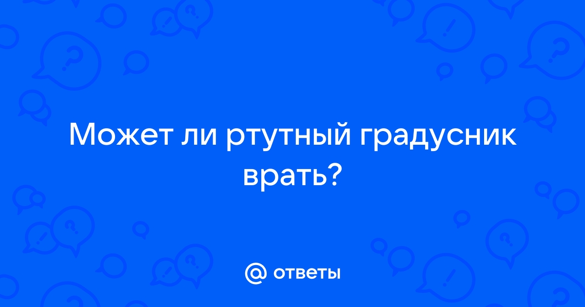 Может ли врать ртутный градусник