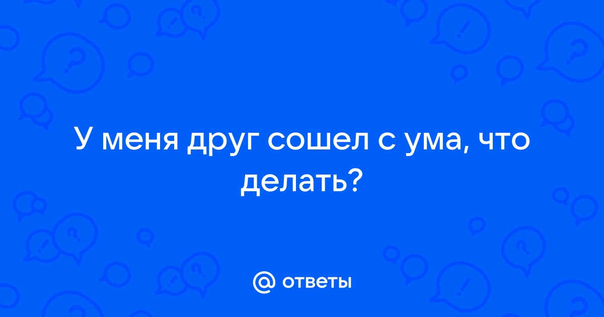 Что делать, если ваш близкий сходит с ума у вас на руках?