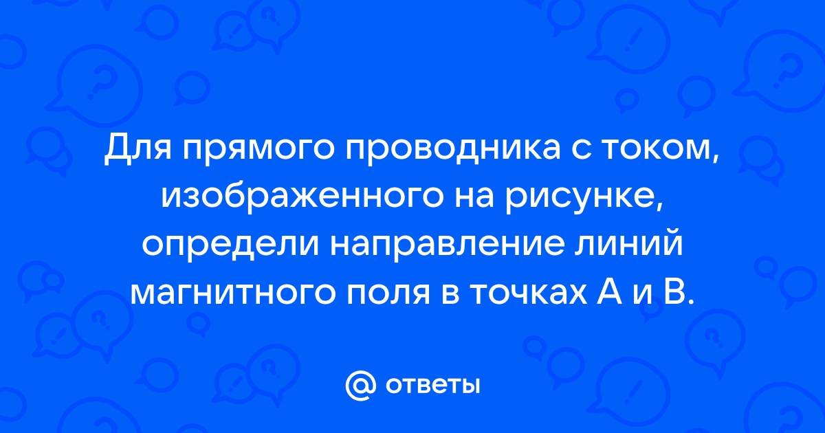 Для прямого проводника с током изображенного на рисунке стрелками задано направление линий