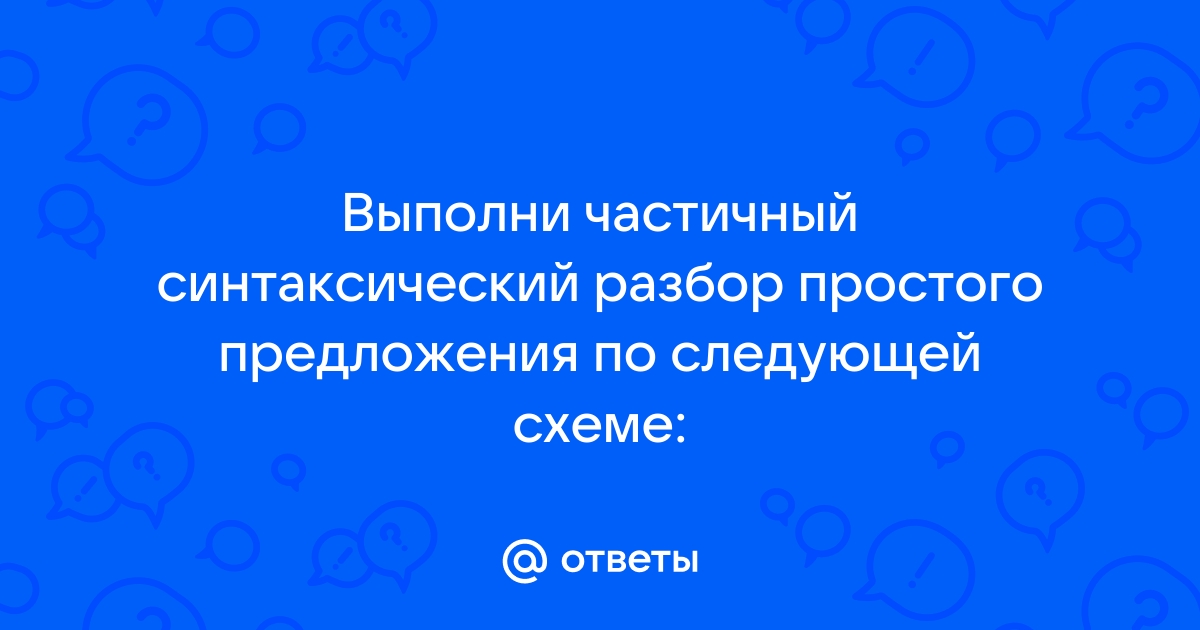 Выполни частичный синтаксический разбор простого предложения по следующей схеме снег уже засыпал