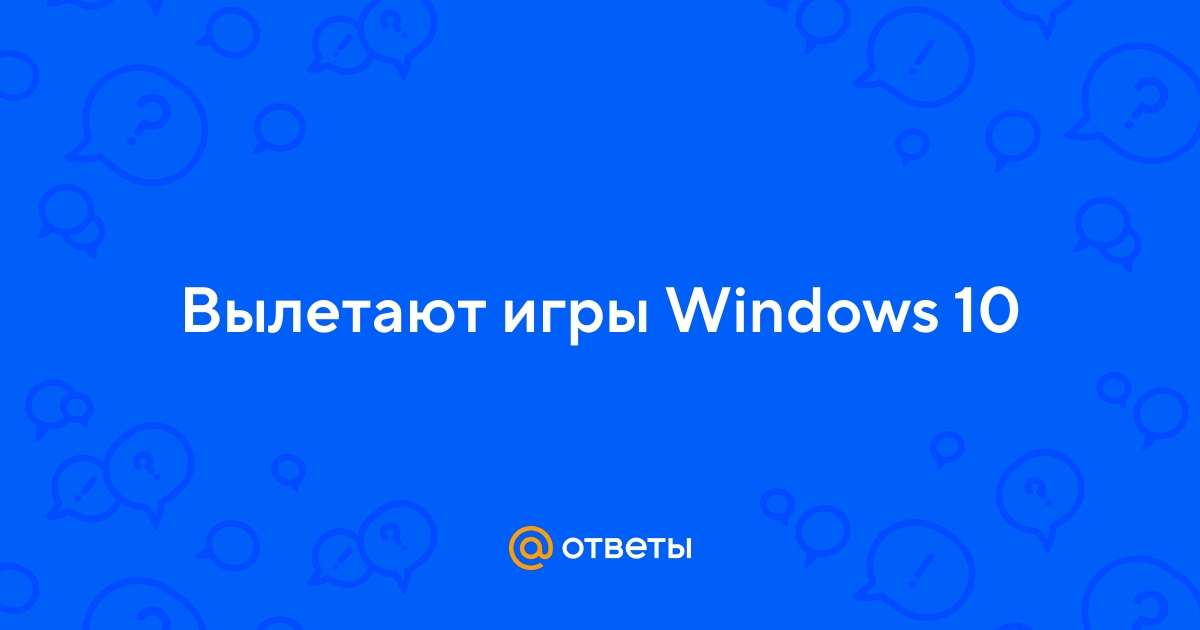 «Как решить проблему с вылетами игр на Windows 10?» — Яндекс Кью