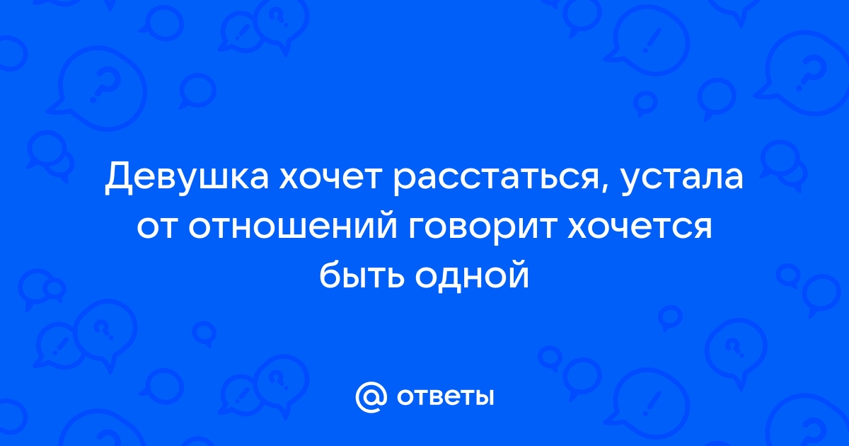 Девушка хочет расстаться: как понять и что делать?