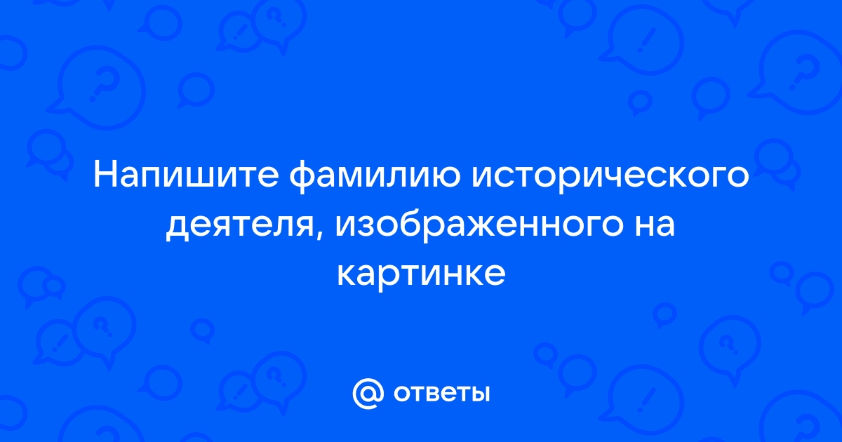 Укажите фамилию исторического деятеля изображенного на картинке