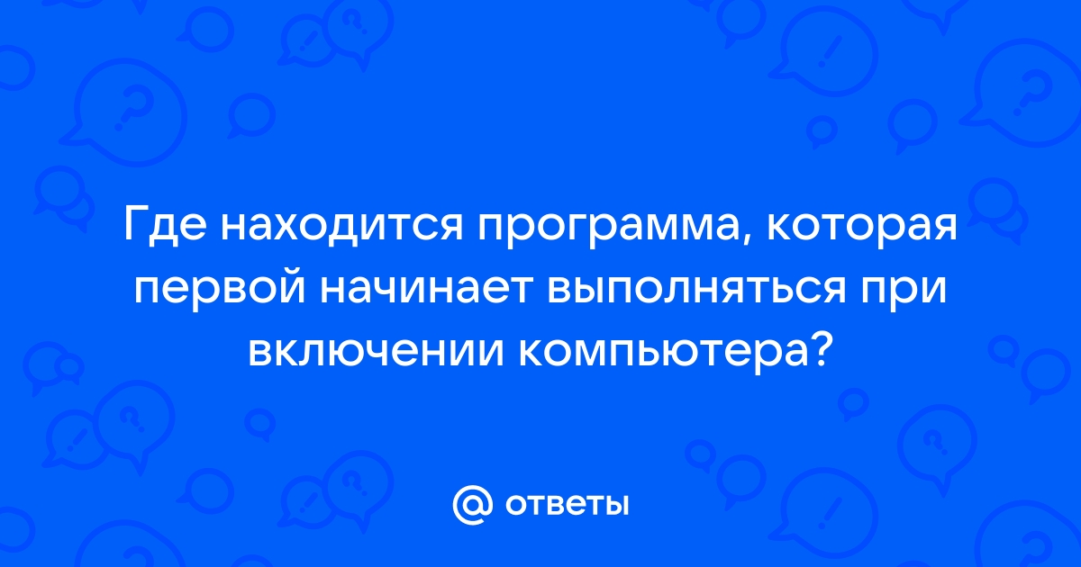 Где находится программа которая первой начинает выполняться при включении компьютера