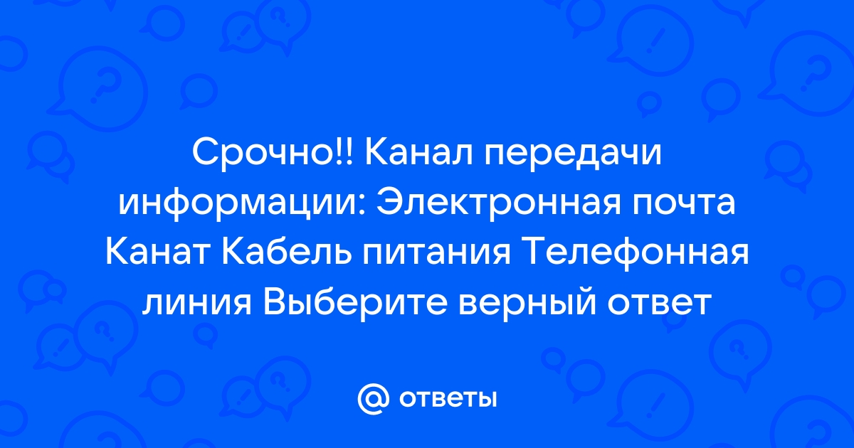 Ответы Mail.ru Срочно Канал передачи информации Электронная почта Канат Кабель питания Телефонная линия Выберите верный ответ