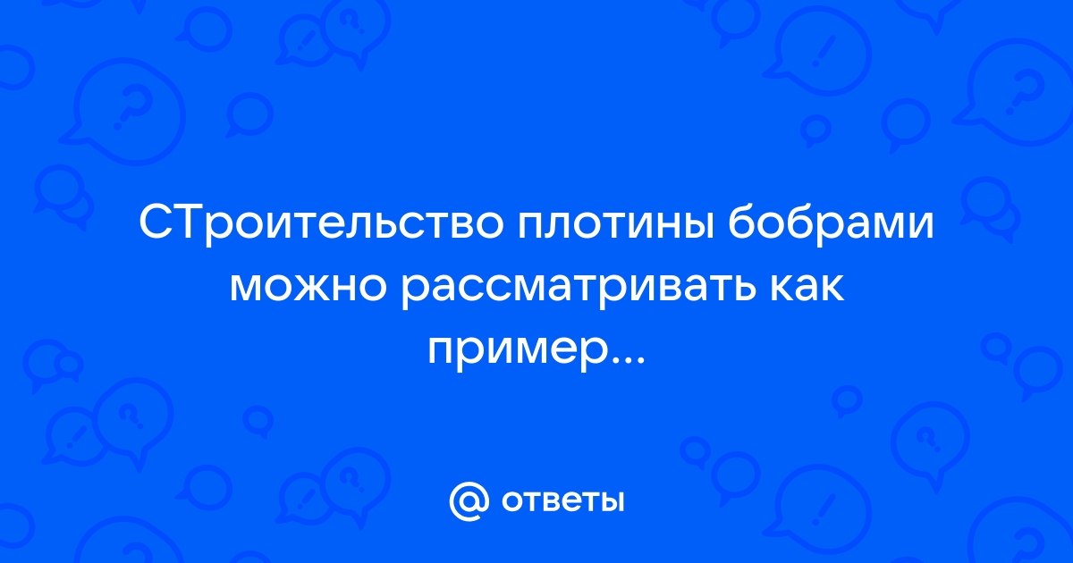 Строительство на реке плотины бобрами можно рассматривать