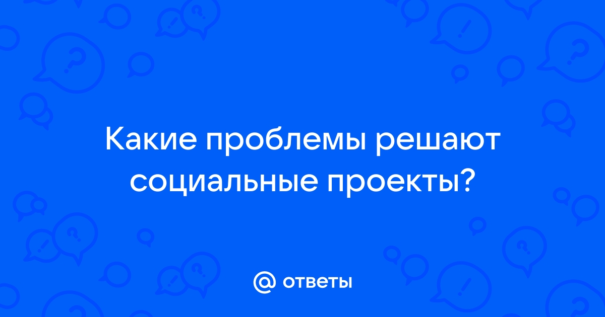 Какие проблемы решают социальные проекты ответ на тест